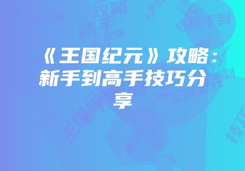 《王国纪元》攻略：新手到高手技巧分享