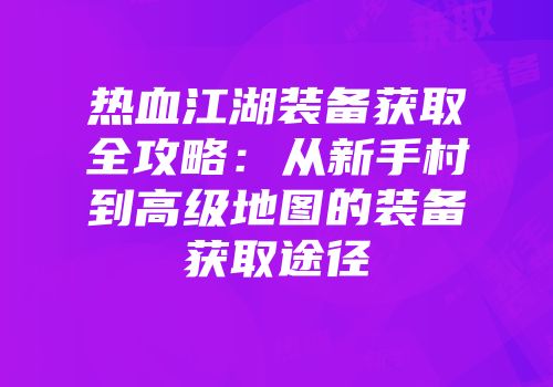 热血江湖装备获取全攻略：从新手村到高级地图的装备获取途径