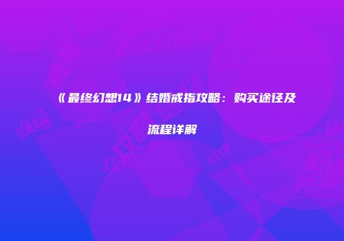 《最终幻想14》结婚戒指攻略：购买途径及流程详解