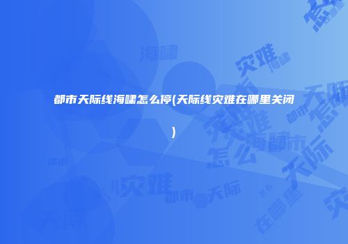 都市天际线海啸怎么停(天际线灾难在哪里关闭)