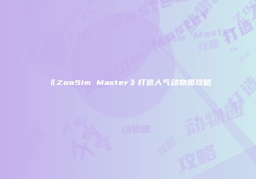 《ZooSim Master》打造人气动物园攻略