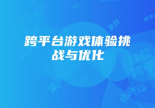 跨平台游戏体验挑战与优化