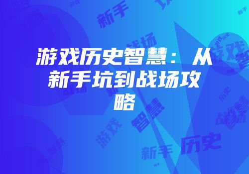 游戏历史智慧：从新手坑到战场攻略