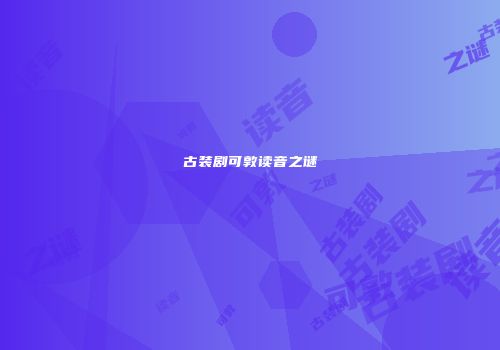 古装剧可敦读音之谜