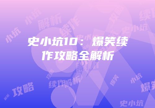 史小坑10：爆笑续作攻略全解析