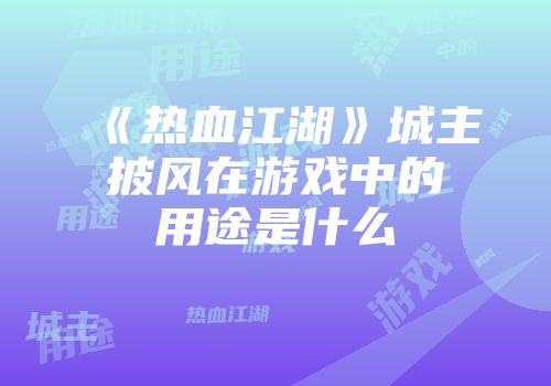 《热血江湖》城主披风在游戏中的用途是什么