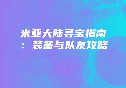 米亚大陆寻宝指南：装备与队友攻略
