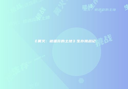 《篝火：被遗弃的土地》生存挑战记