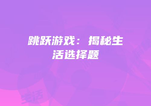 跳跃游戏：揭秘生活选择题