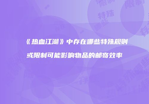 《热血江湖》中存在哪些特殊规则或限制可能影响物品的邮寄效率