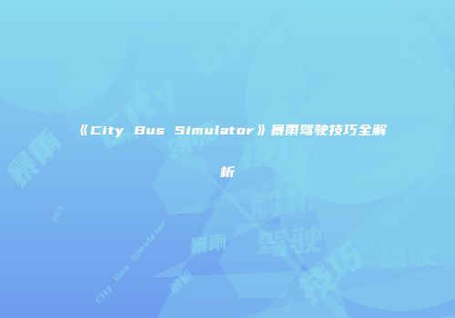《City Bus Simulator》暴雨驾驶技巧全解析