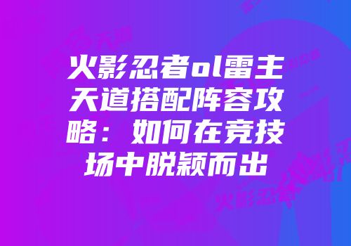火影忍者ol雷主天道搭配阵容攻略：如何在竞技场中脱颖而出