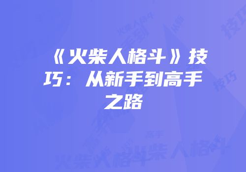 《火柴人格斗》技巧：从新手到高手之路