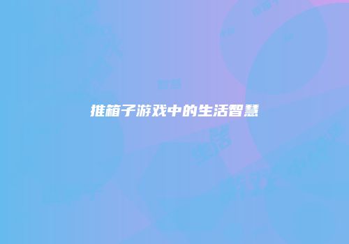 推箱子游戏中的生活智慧