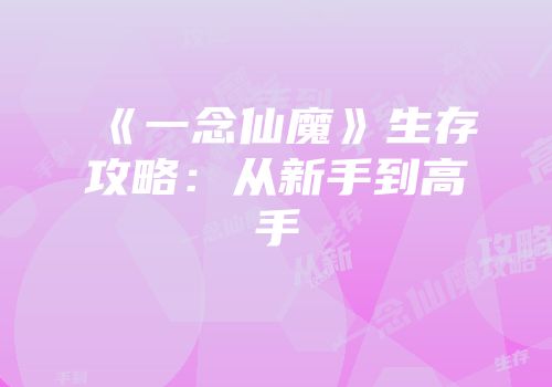 《一念仙魔》生存攻略：从新手到高手