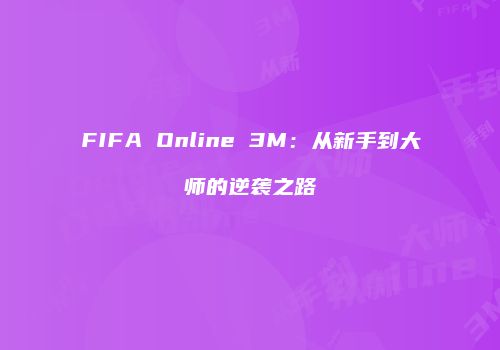 FIFA Online 3M：从新手到大师的逆袭之路