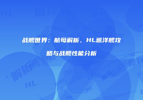 战舰世界：航母解析、HL巡洋舰攻略与战舰性能分析