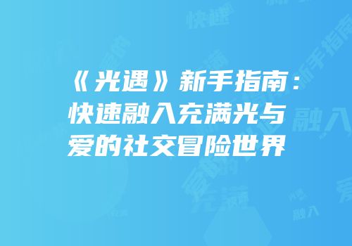 《光遇》新手指南：快速融入充满光与爱的社交冒险世界