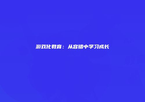 游戏化教育：从容错中学习成长