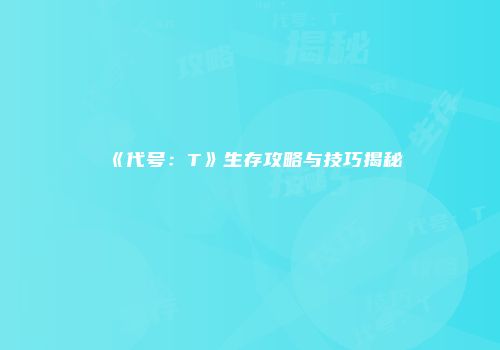 《代号：T》生存攻略与技巧揭秘