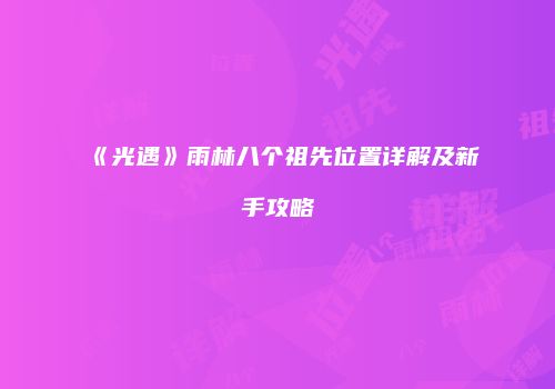 《光遇》雨林八个祖先位置详解及新手攻略