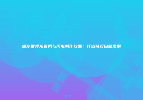 迷你世界龙卷风与闪电制作攻略：打造奇幻自然现象