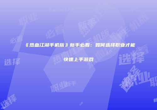 《热血江湖手机版》新手必看：如何选择职业才能快速上手游戏