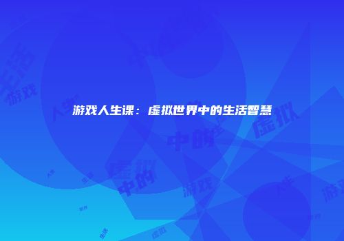 游戏人生课：虚拟世界中的生活智慧