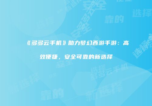 《多多云手机》助力梦幻西游手游：高效便捷，安全可靠的新选择