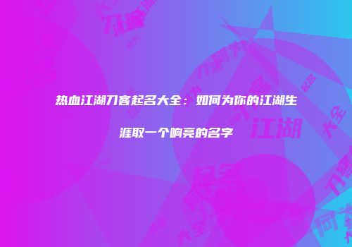 热血江湖刀客起名大全：如何为你的江湖生涯取一个响亮的名字