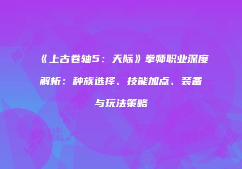 《上古卷轴5：天际》拳师职业深度解析：种族选择、技能加点、装备与玩法策略