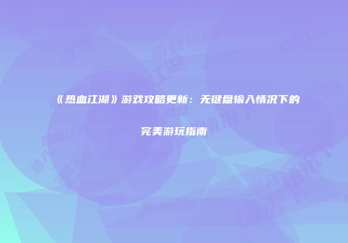 《热血江湖》游戏攻略更新：无键盘输入情况下的完美游玩指南