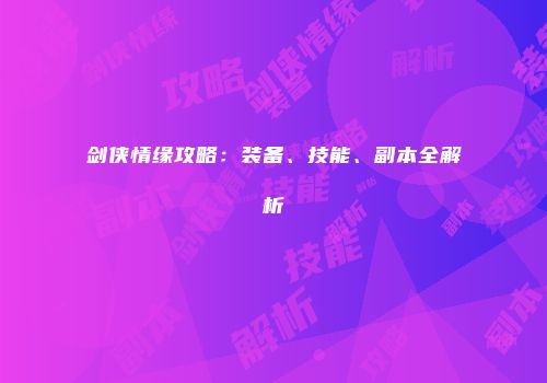 剑侠情缘攻略：装备、技能、副本全解析