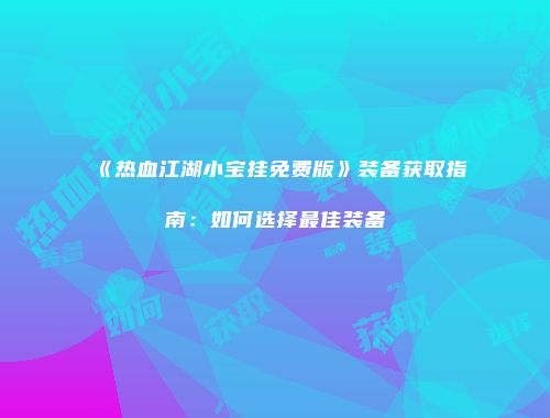 《热血江湖小宝挂免费版》装备获取指南：如何选择最佳装备