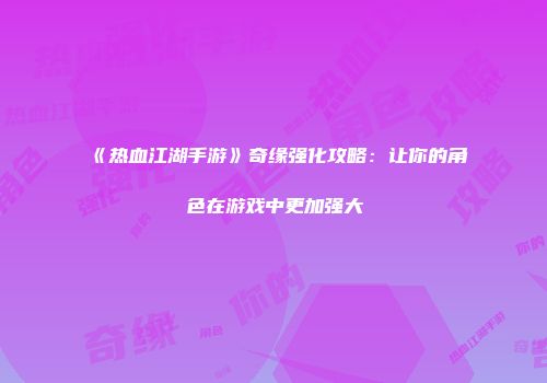 《热血江湖手游》奇缘强化攻略：让你的角色在游戏中更加强大