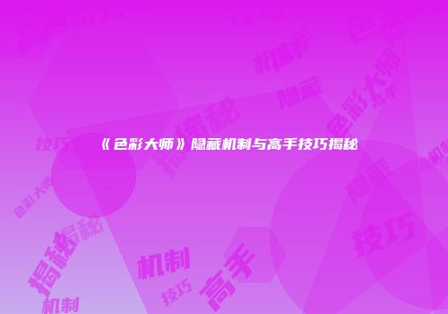《色彩大师》隐藏机制与高手技巧揭秘