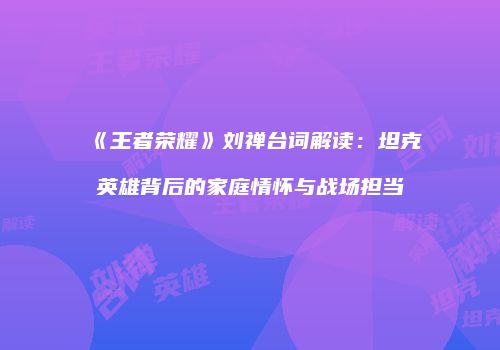 《王者荣耀》刘禅台词解读：坦克英雄背后的家庭情怀与战场担当