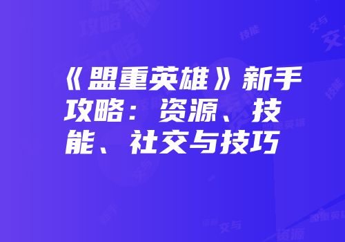 《盟重英雄》新手攻略：资源、技能、社交与技巧