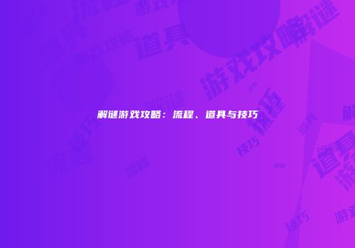 解谜游戏攻略：流程、道具与技巧