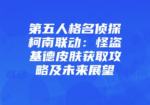 第五人格名侦探柯南联动：怪盗基德皮肤获取攻略及未来展望