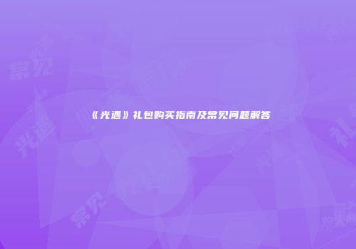 《光遇》礼包购买指南及常见问题解答