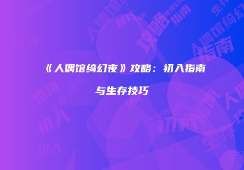 《人偶馆绮幻夜》攻略：初入指南与生存技巧