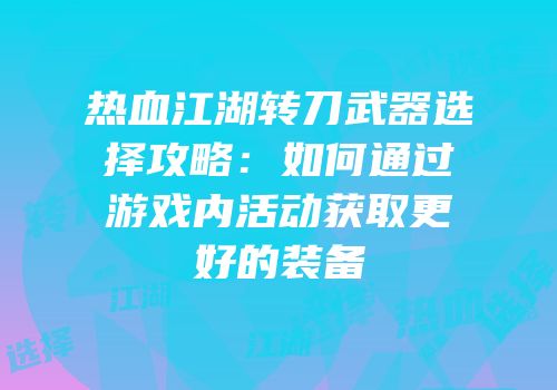 热血江湖转刀武器选择攻略：如何通过游戏内活动获取更好的装备