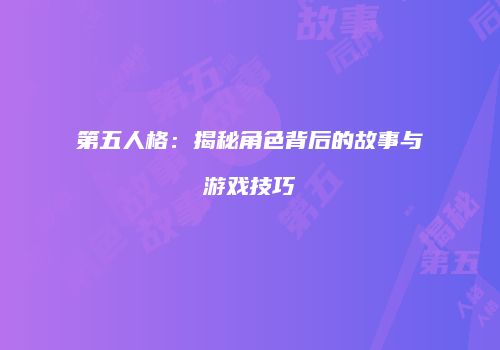 第五人格：揭秘角色背后的故事与游戏技巧