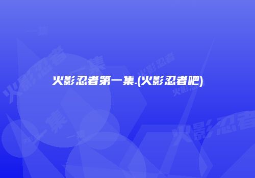 火影忍者第一集.(火影忍者吧)