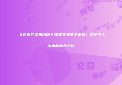 《热血江湖怀旧版》账号交易安全策略：保护个人信息的有效方法