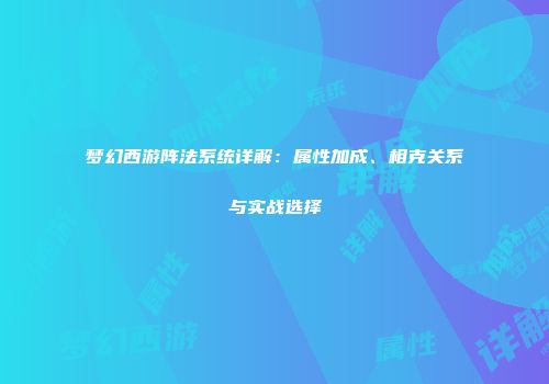 梦幻西游阵法系统详解：属性加成、相克关系与实战选择