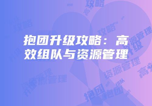 抱团升级攻略：高效组队与资源管理