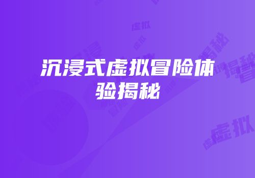 沉浸式虚拟冒险体验揭秘