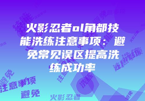 火影忍者ol角都技能洗练注意事项：避免常见误区提高洗练成功率